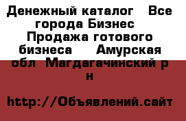 Денежный каталог - Все города Бизнес » Продажа готового бизнеса   . Амурская обл.,Магдагачинский р-н